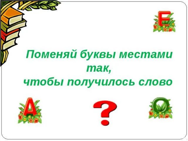 Поменяй буквы местами так чтобы получилось слово. Поменять буквы местами. Поменять местами буквы в слове. Менять местами буквы в словах это.