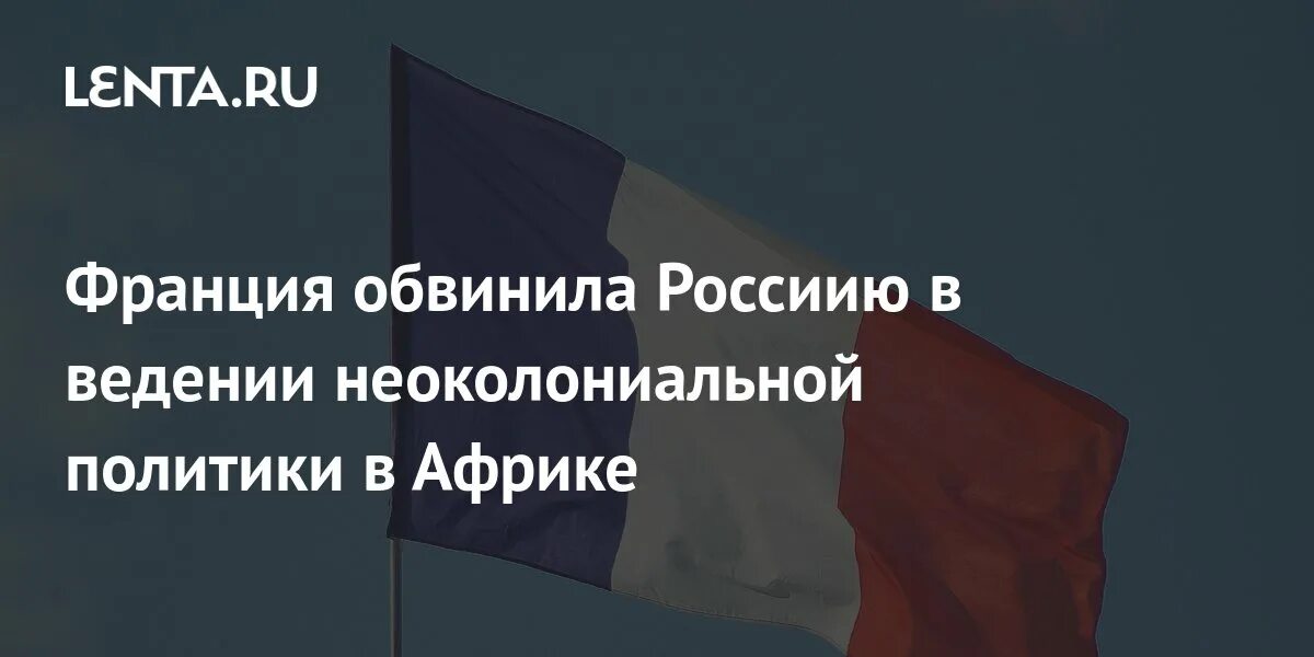 Франция обвинила. Париж обвинил Россию в «неоколониальной политике» в Африке.