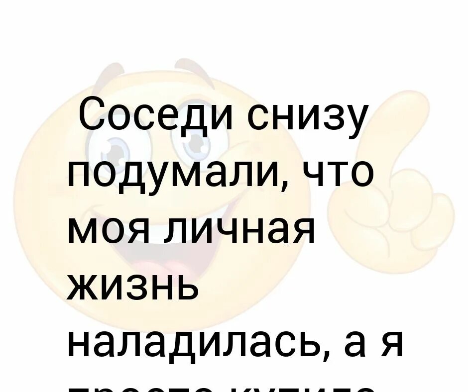 Какой сосед снизу. Моя личная жизнь. Цитаты про соседей. Соседи снизу. Соседи снизу подумали что.