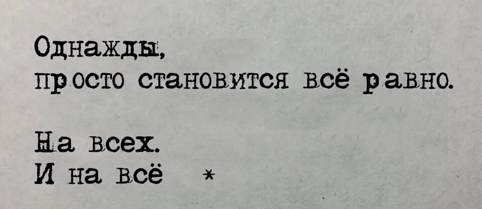 Однажды становится все равно. Однажды просто становится всё равно. Однажды становится все равно на всех и на все. Стало всё равно.