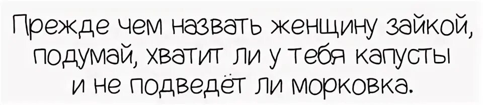 Прежде чем назвать женщину зайкой подумай хватит ли у тебя капусты. Прежде чем называть девушку зайкой подумай хватит ли у тебя капусты. Говоря женщине зайка моя. Прежде чем называть девушку зайкой. Прежде чем назвать женщину зайкой подумай.