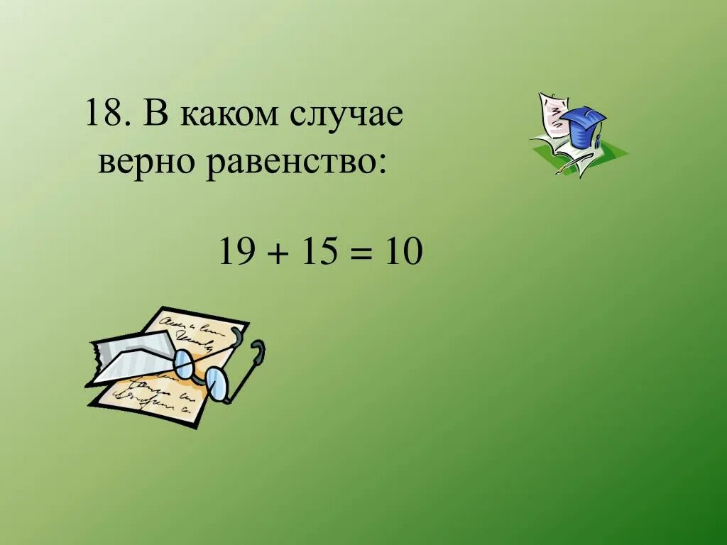 Верное равенство 17 5 17 5. Равенство верно. В каких случаях. Равенство 19-18=19. 18 18 12 В каком случае верно равенство.