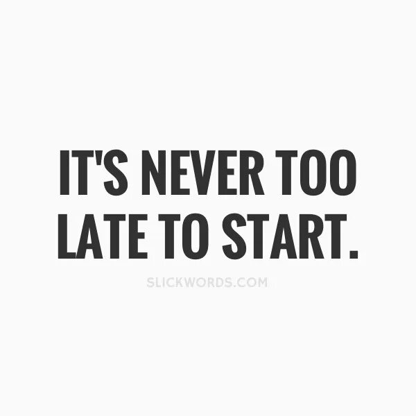 Its never to late. Its too late. Its never too late to learn. It's never late to learn.