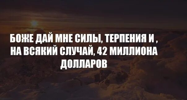 Боже дай мне терпения. Боже дай мне силы терпения и на всякий случай 42 миллиона долларов. Дай сил и терпения. Дайте мне сил и терпения. Боже дай мне сил и терпения.