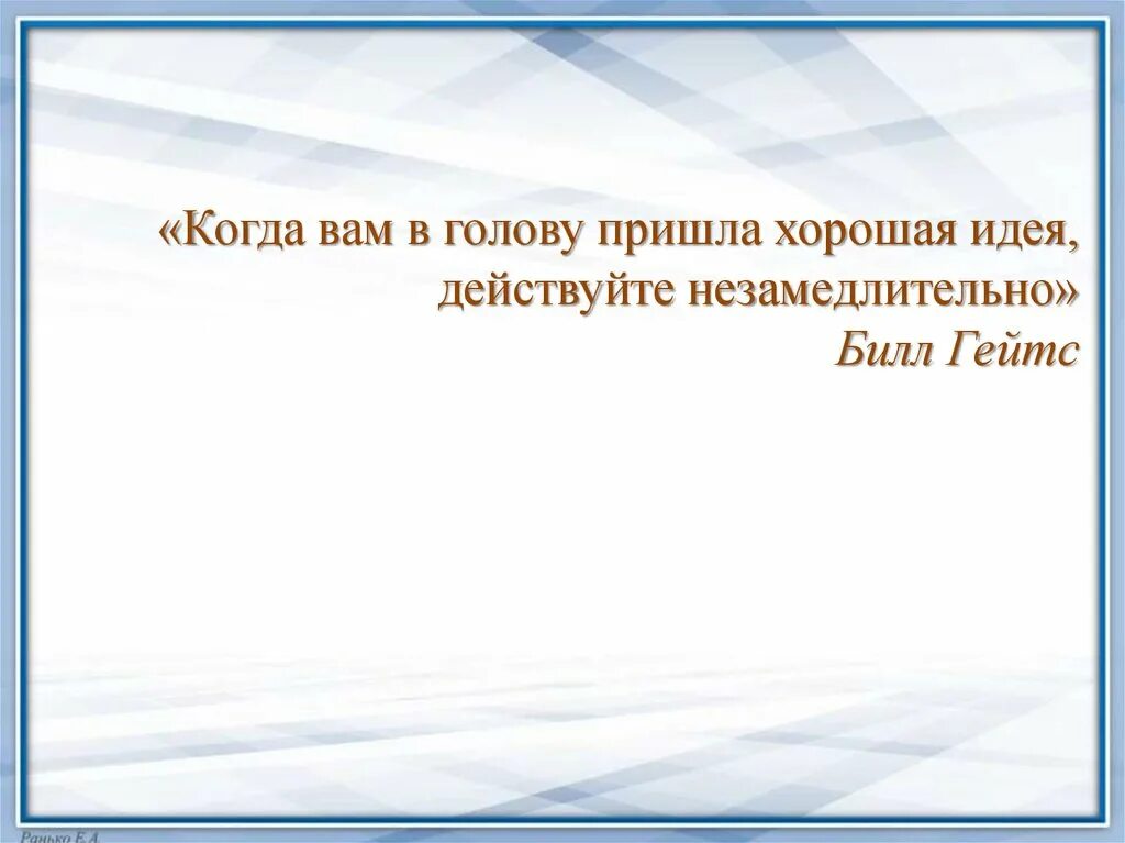 Когда вам в голову пришла хорошая идея действуйте незамедлительно. Когда тебе в голову пришла хорошая идея действуй. Когда тебе в голову пришла хорошая идея незамедлительно действуй. Вопросов приходят в голову