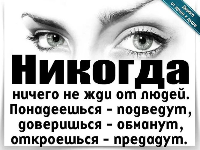 Не жди от людей ничего. Никогда ничего не жди. Никогда ничего не жди от людей понадеешься подведут. Обман доверившегося.