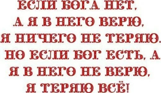 Апфс я не верю в бога. Если бога нет а я в него верю. если бога нет я ничего не теряю. если бог есть я ничего не теряю. я не верю в удачу я верю в бога.