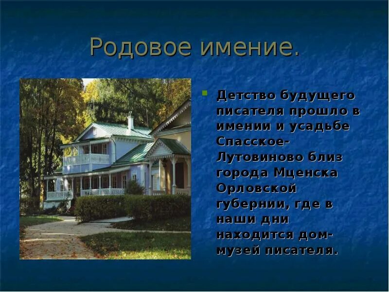 Детство будущего писателя прошло в средней полосе. Имении Спасское-Лутовиново в 1818. Усадьбе Спасское-Лутовиново близ города Мценска Орловской губернии,. Родовое имение.