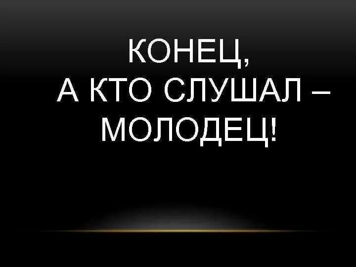 Включи конец песни. Презентации конец а кто слушал молодец. Вот и сказке конец а кто слушал молодец. Конец а кто слушал молодец Мем. Конец а кто слушал молодец картинка.