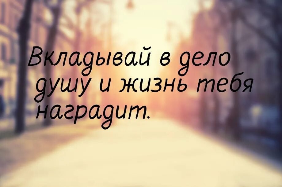 Вкладывай в дело душу и жизнь тебя наградит. Вкладывай в дело всю свою душу. Вложить душу в дело. Вкладывать душу. Вкладывать душу предложения