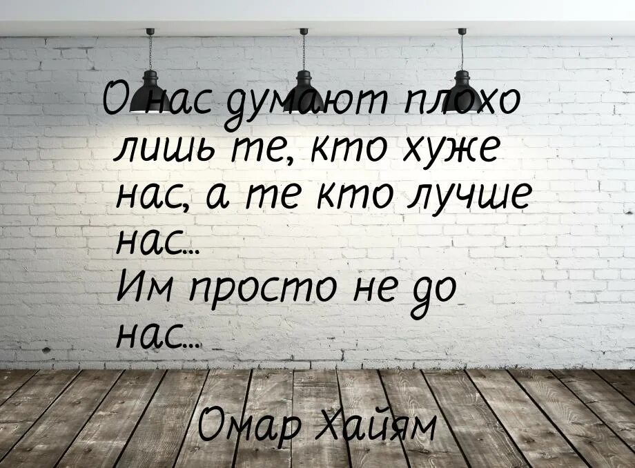 Лишь ниже. Те кто хуже нас им просто не до нас. о нас думают плохо лишь. кто лучше нас им не до нас. плохо о нас думают лишь те кто хуже нас кто лучше нас им не до нас.