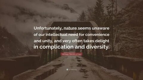 Santiago Ramón y Cajal Quote: "Unfortunately, nature seems unaware of 