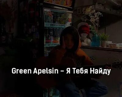 Я тебя найду грин апельсин текст
