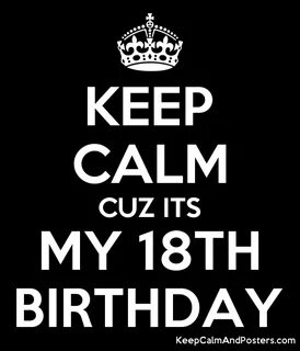 KEEP CALM CUZ ITS MY 18TH BIRTHDAY - Keep Calm and Posters Generator, Maker