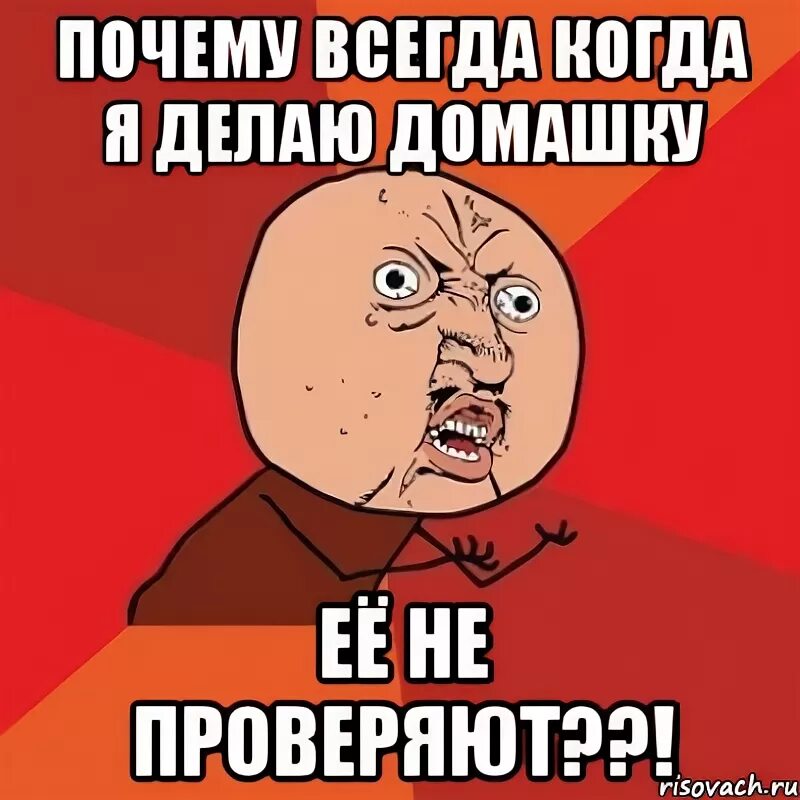 Почему ты всегда на работе. Кто придумал домашку. Когда сделал домашку. Я когда всегда. Почему Мем.