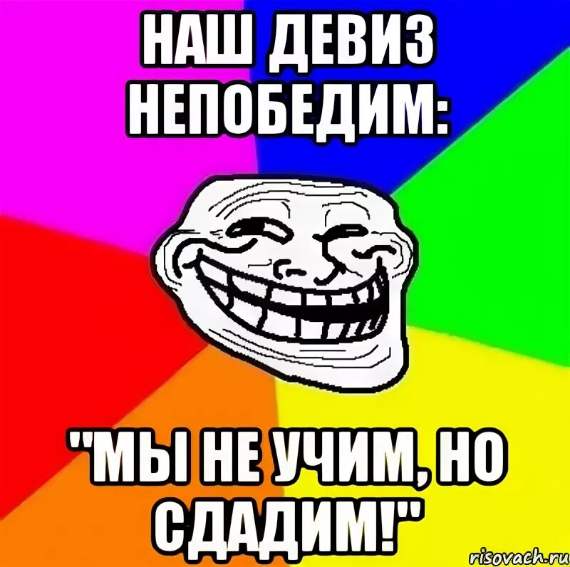 Наш девиз непобедим. Наш девиз непобедим мы не учим. наш девиз мы не учим но сдадим. непобедимые девиз.