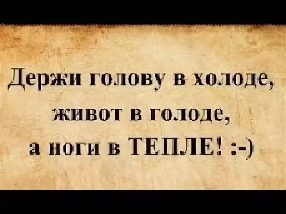 Держи ноги в тепле а голову в холоде. Голову в холоде живот в голоде. Голова в холоде брюхо в голоде. Голова в холоде живот в голоде а ноги в тепле. Живот в голоде ноги в тепле