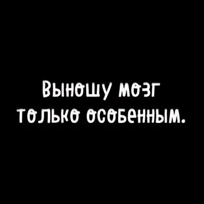 И мозги не выноси. Выношу мозг только особенным. Выношу мозг качественно. Выношу мозг только особенным тем кого люблю. Выношу мозг качественно и с любовью.