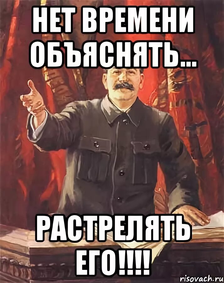 Времени на раскачку нет. Сталин нет времени объяснять. мемы нет времени объяснять. нет времени объяснять расстрелять его. нет времени объяснять прикол.