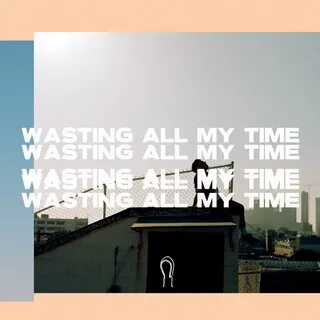 Waste my time