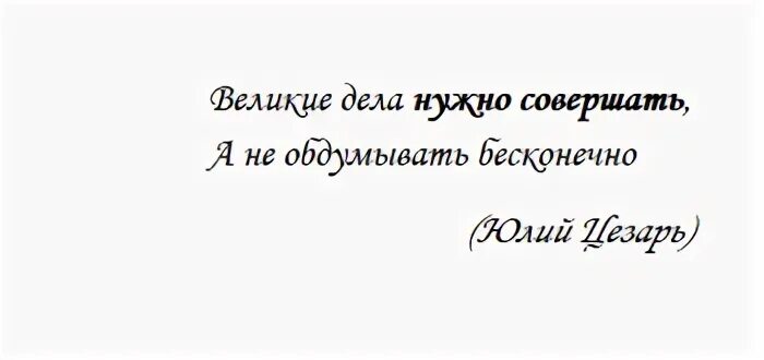 Великие дела это хорошо. Великие дела нужно совершать, а не обдумывать бесконечно.. Великие дела нужно совершать а не. Великие дела. Цитаты про Великие дела.