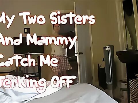 Mammy catches two sisters with brother. Sisters and Mammy caught jerking. Sisters jerking off. Sisters jerk