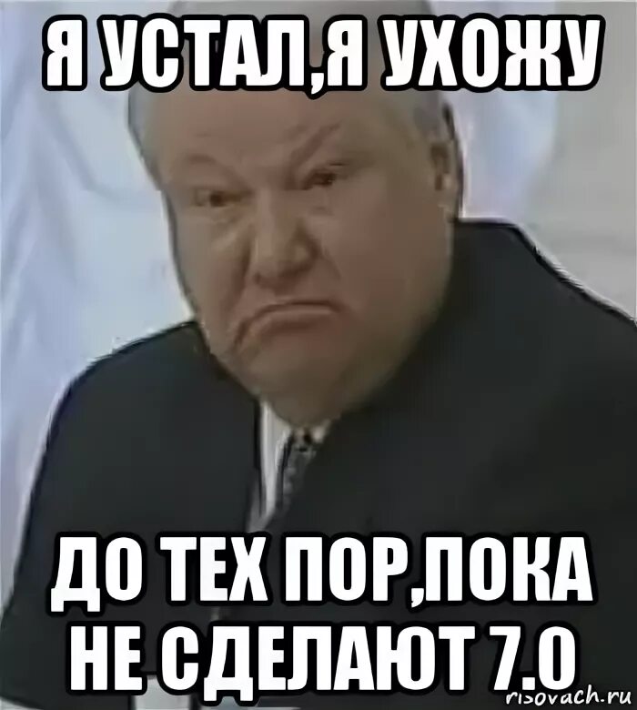Две смены отпахал и я устал. Я устал я ухожу. ельцин я устал я ухожу. ельцин я устал. я устал я ухожу мем.