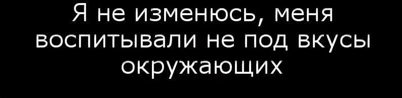 Я не изменюсь меня воспитывали не под вкусы окружающих. Меня воспитывали не под вкусы окружающих. Я не изменюсь меня воспитывали не под вкусы окружающих картинка. Не меняйся под вкусы общества.