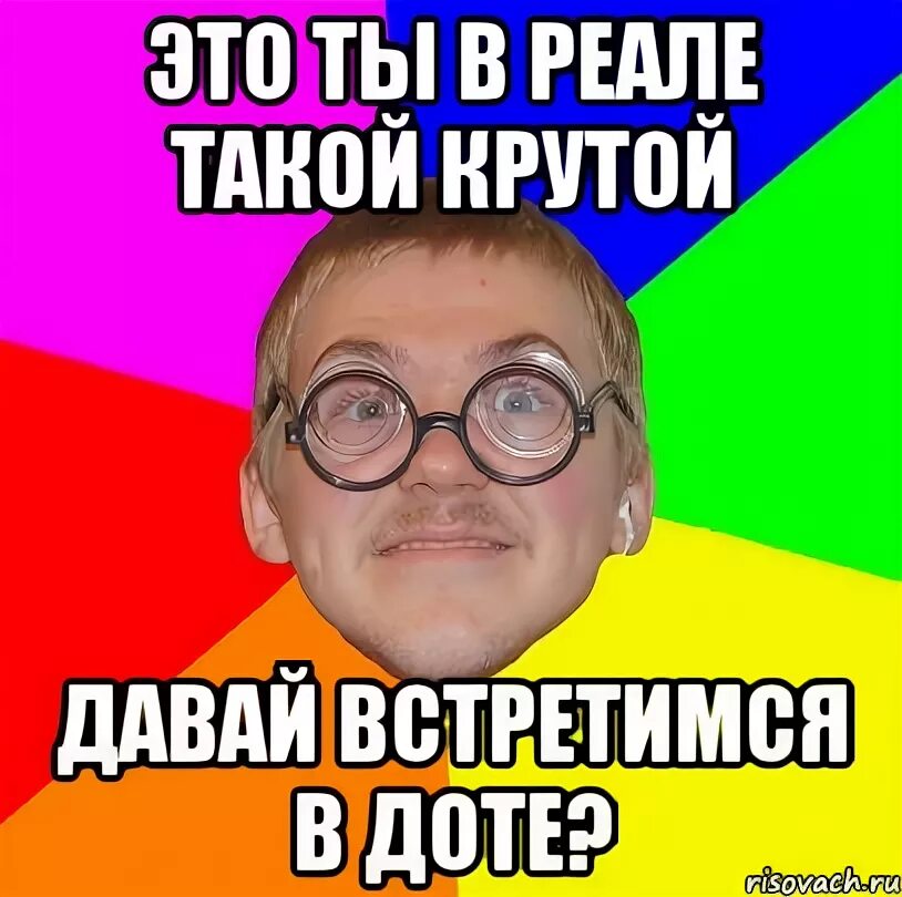 Давай встретимся сейчас. Это ты в реале такой крутой. Кто крутой. Ты крутой. Это ты в реале такой крутой давай встретимся.