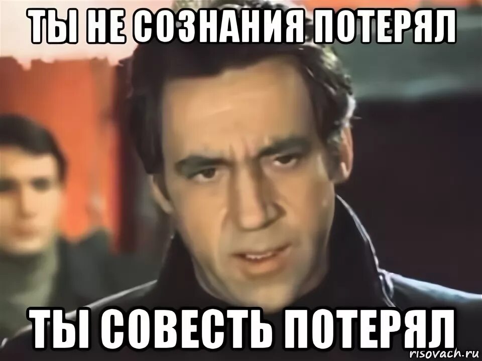 Держать совесть. Будь ты проклят гад. Ты не сознание потерял ты совесть потерял. Будь ты проклят Жеглов. Ты совесть потерял.