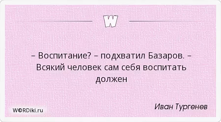 Как воспитать себя самому. Человек сам себя воспитать должен. Воспитание самого себя. Каждый человек воспитывает себя сам. Каждый человек сам себя воспитать должен Базаров.