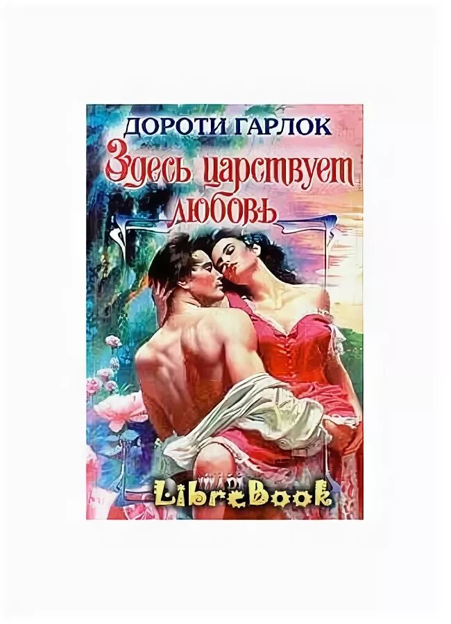 Где царствует любовь. Дороти гарлок романы. книга здесь царствует любовь. гарлок дороти волшебный цветок. гарлок дороти любовь и нежность.