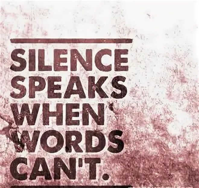 Silent speak. Silence speaks.