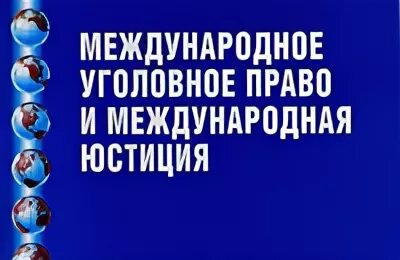 Международное уголовное право и международная юстиция. Интернациональная юстиция. Международное уголовное право и международная юстиция. Структура международного уголовного права. Система источников международного уголовного права.