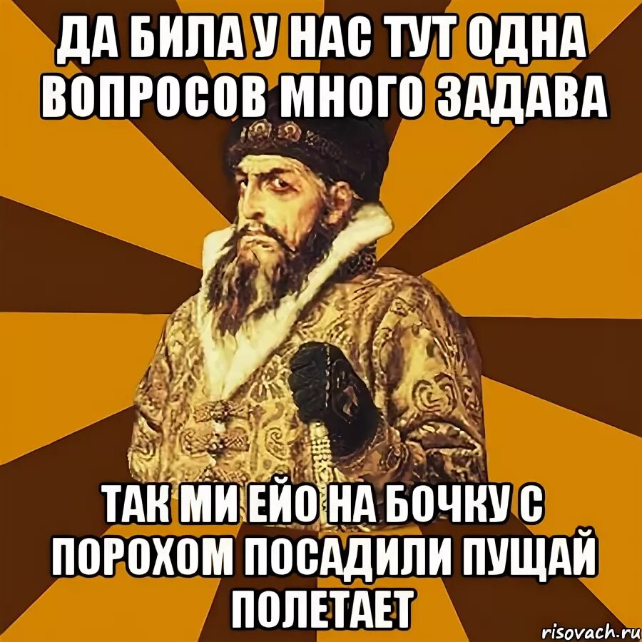 Пущай это. На бочку с порохом посадил пущай полетает. посадили на бочку с порохом.