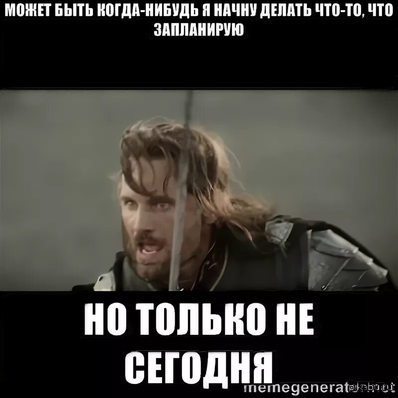 Возможно когда нибудь. Арагорн мемы. мемы с арагорном. но только не сегодня арагорн мем. когда нибудь но не сегодня.