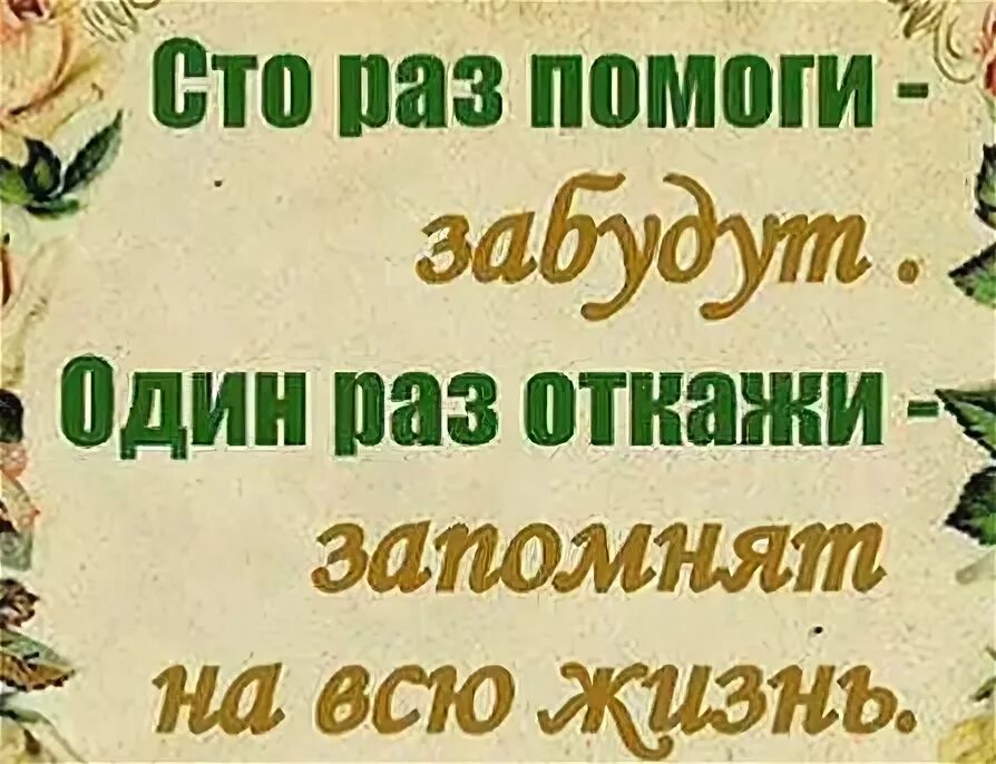 Который запомнится на всю жизнь. Сто раз помоги забудут один раз откажи запомнят. сто раз помоги забудут один раз откажи запомнят на всю жизнь. 100 раз помоги забудут 1 раз откажи. сто раз помоги один раз откажи.