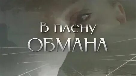 В плену обмана без рекламы. В плену обмана. столько быть в плену обмана.
