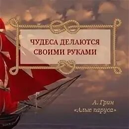 Делай чудеса своими руками алые паруса. Чудеса своими руками Алые паруса. Делать чудеса своими руками Алые паруса. Алые паруса знаменитая фраза. Алые паруса открытка выпускнику школы.