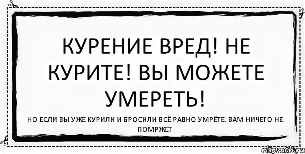 Курить не брошу. Если вы не курите. Не курили все. Все равно помирать.