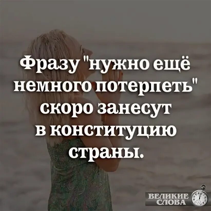 Надо немного потерпеть. Фразу нужно еще немного потерпеть скоро занесут в Конституцию. Надо ещё немного потерпеть. Нужно еще немножко потерпеть.