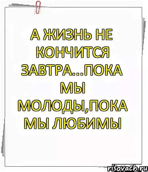 А жизнь не кончится завтра текст песни. Жизнь не кончится. А жизнь не кончится завтра. Пока мы молоды. Пока мы молоды пока мы молоды пока мы любимы.