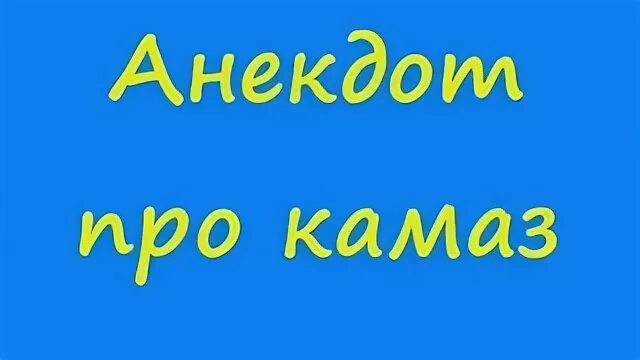 Анекдоты про камаз видео. Анекдоты про камаз. Смеющийся камаз. Водитель камаза прикол. Анекдоты про камаз видео.