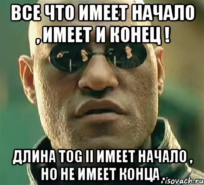 Все что имеет начало имеет и конец. Что имеет начало и не имеет конца. Все что имеет начало имеет и конец Мем. Имеет начало но не имеет конца.