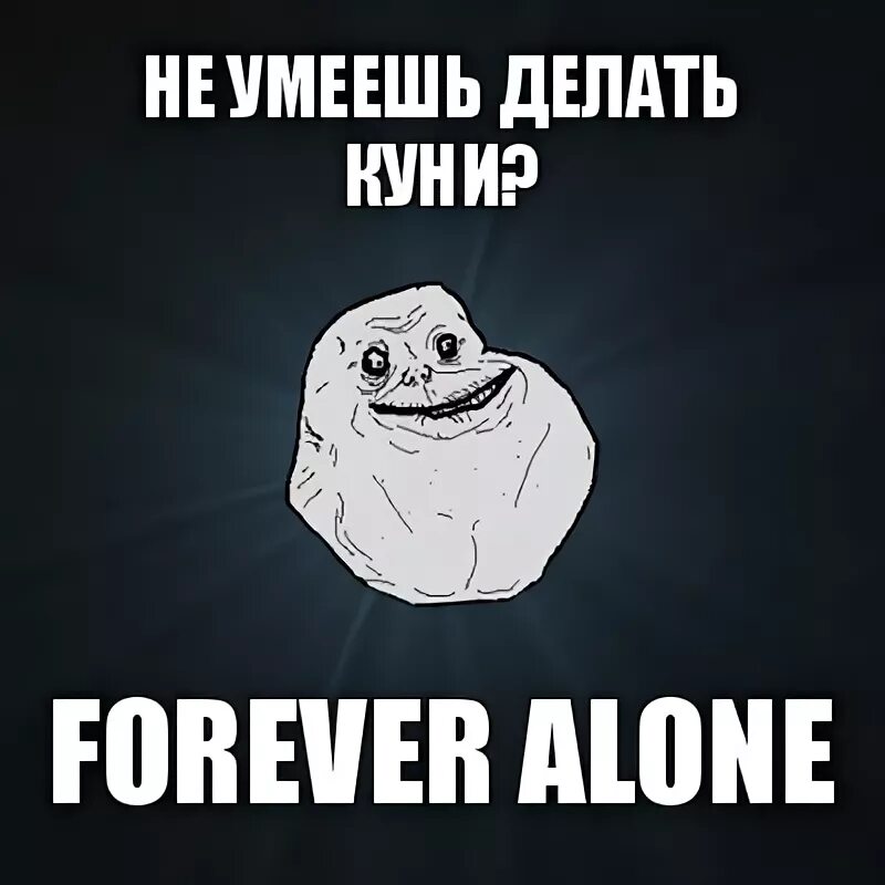 Почему нравится делать куни. Forever Alone Мем. Навсегда Мем. Вечность Мем. Куни Мем.