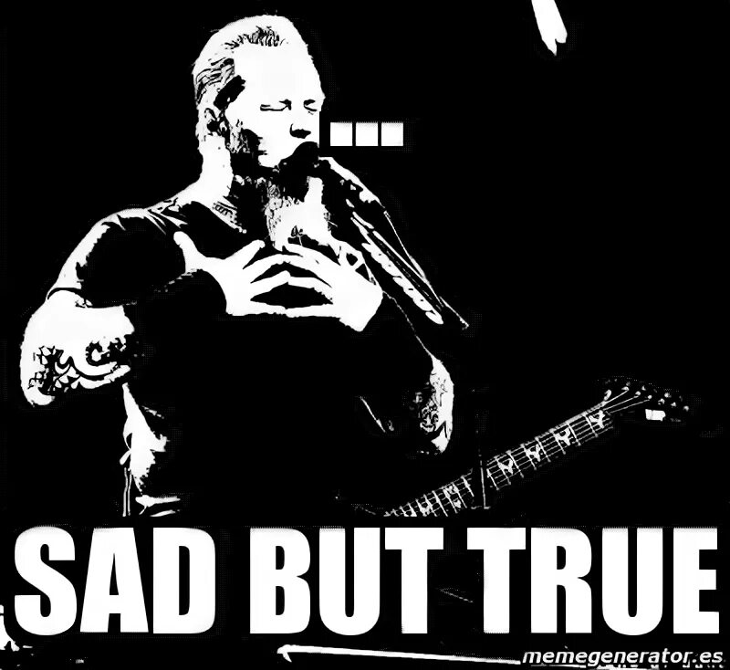 Sad but true перевод. Metallica sad but true. сад but true. сад but true мем. сэд бат тру мем.