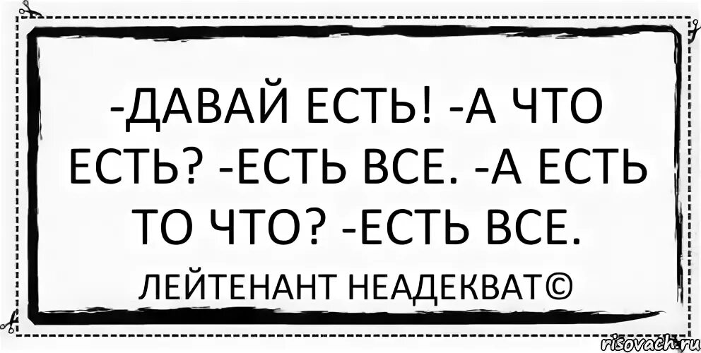 Что есть то есть. Есть есть есть. Ешь что дают?. Ешь давай