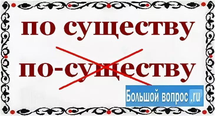 По существу. По-существу или по существу как пишется. Не по существу как пишется. Все по существу.