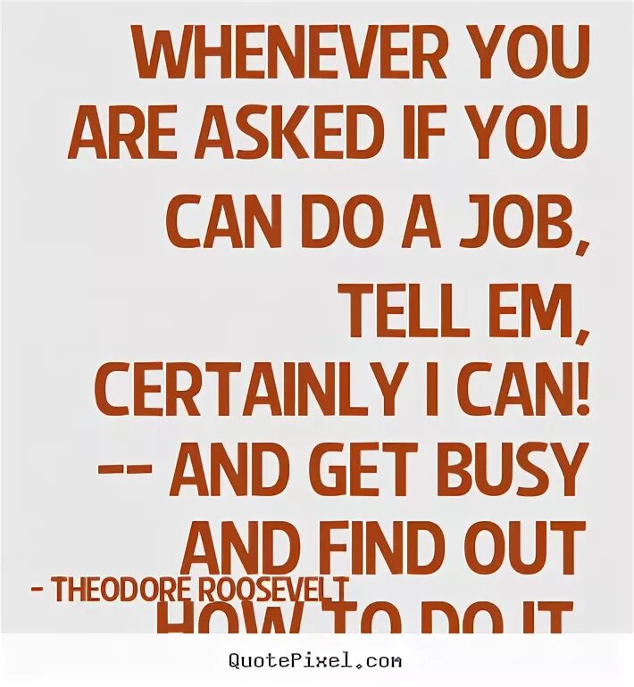 Quotations about job. Quotes about job. Sayings about jobs. Whenever you asked if you can do a job. Tell me you can do this