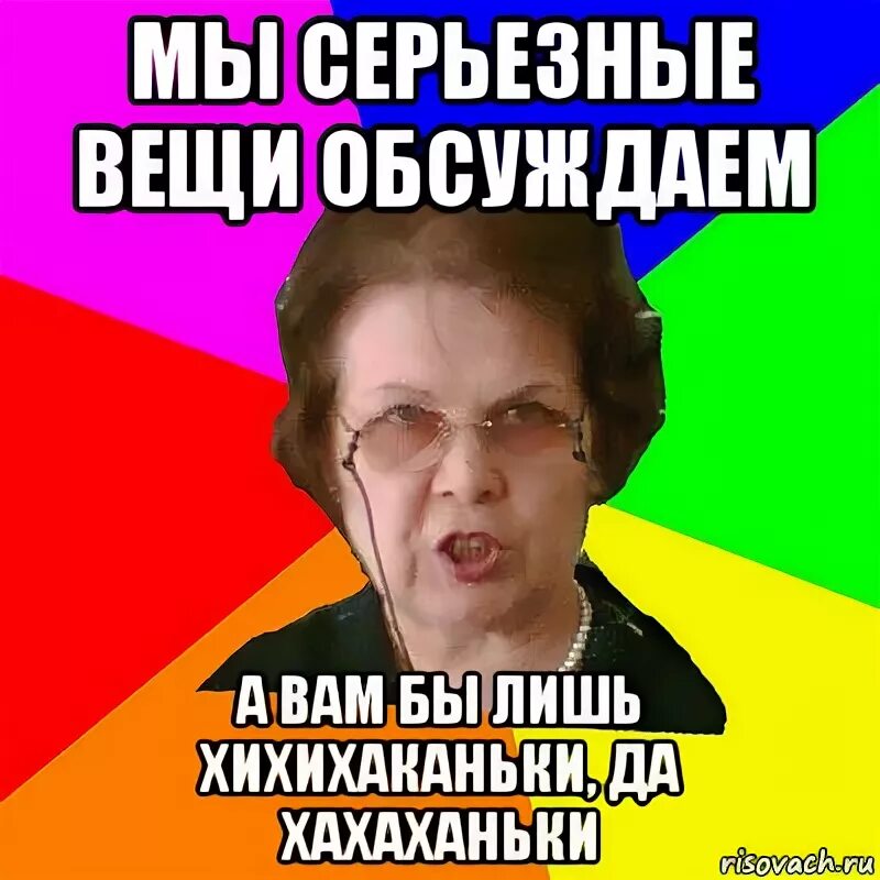 Это серьезные вещи. Серьезные вещи. типичная училка. какие мы серьезные. серьёзные предметы.
